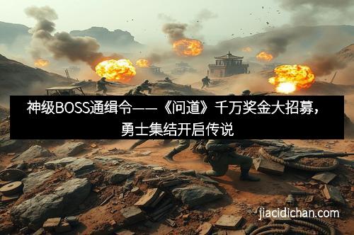 神级BOSS通缉令——《问道》千万奖金大招募，勇士集结开启传说