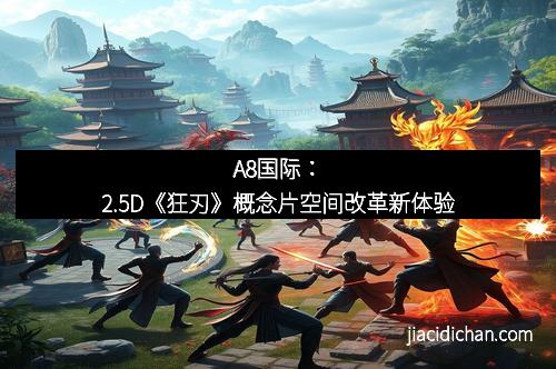 A8国际：2.5D《狂刃》概念片空间改革新体验