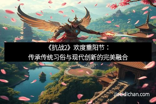 《抗战2》欢度重阳节：传承传统习俗与现代创新的完美融合