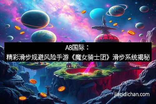 A8国际：精彩滑步规避风险手游《魔女骑士团》滑步系统揭秘
